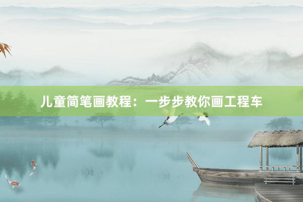 儿童简笔画教程：一步步教你画工程车
