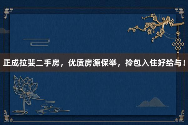 正成拉斐二手房，优质房源保举，拎包入住好给与！
