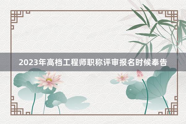 2023年高档工程师职称评审报名时候奉告