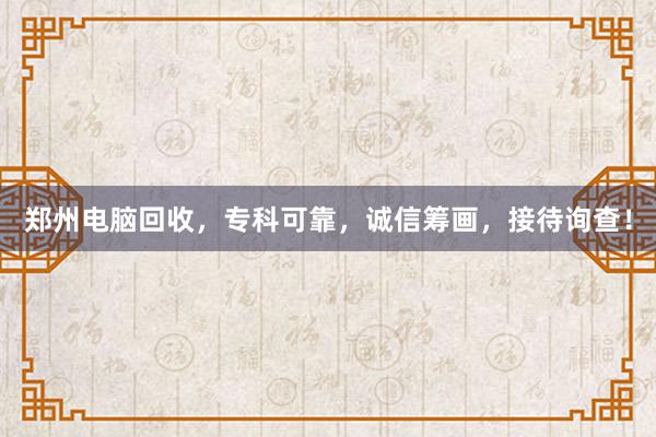 郑州电脑回收，专科可靠，诚信筹画，接待询查！