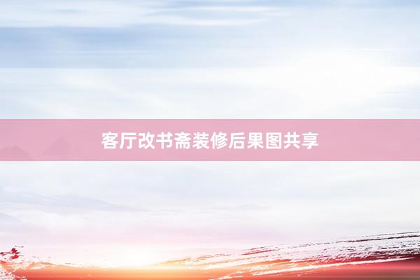 客厅改书斋装修后果图共享