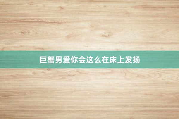 巨蟹男爱你会这么在床上发扬