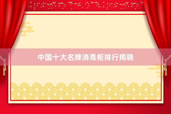 中国十大名牌消毒柜排行揭晓