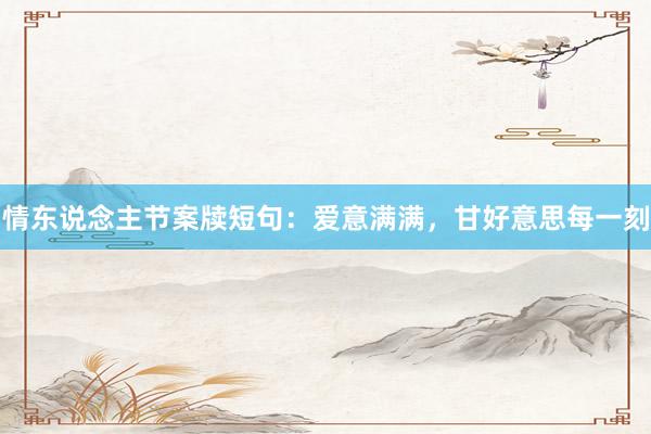 情东说念主节案牍短句：爱意满满，甘好意思每一刻