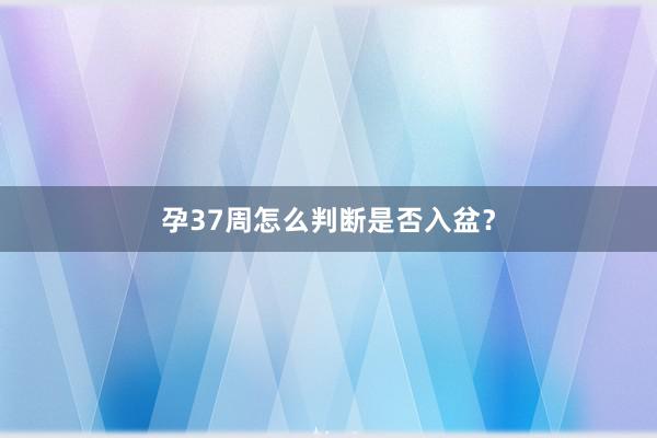 孕37周怎么判断是否入盆？