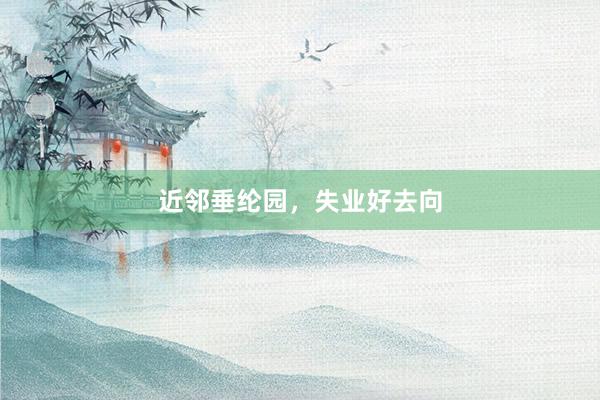 近邻垂纶园，失业好去向
