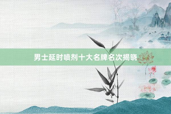 男士延时喷剂十大名牌名次揭晓