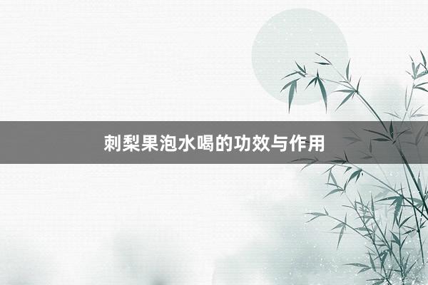 刺梨果泡水喝的功效与作用